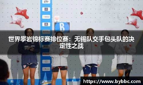 世界攀岩锦标赛排位赛：无锡队交手包头队的决定性之战