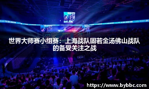 世界大师赛小组赛：上海战队固若金汤佛山战队的备受关注之战
