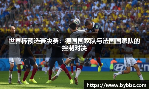 世界杯预选赛决赛：德国国家队与法国国家队的控制对决
