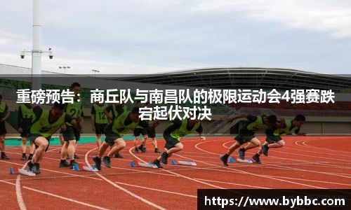 重磅预告：商丘队与南昌队的极限运动会4强赛跌宕起伏对决