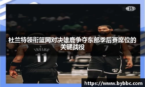 杜兰特领衔篮网对决雄鹿争夺东部季后赛席位的关键战役