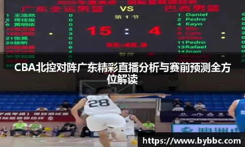 CBA北控对阵广东精彩直播分析与赛前预测全方位解读