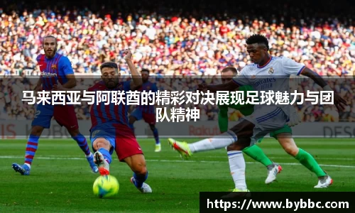 马来西亚与阿联酋的精彩对决展现足球魅力与团队精神